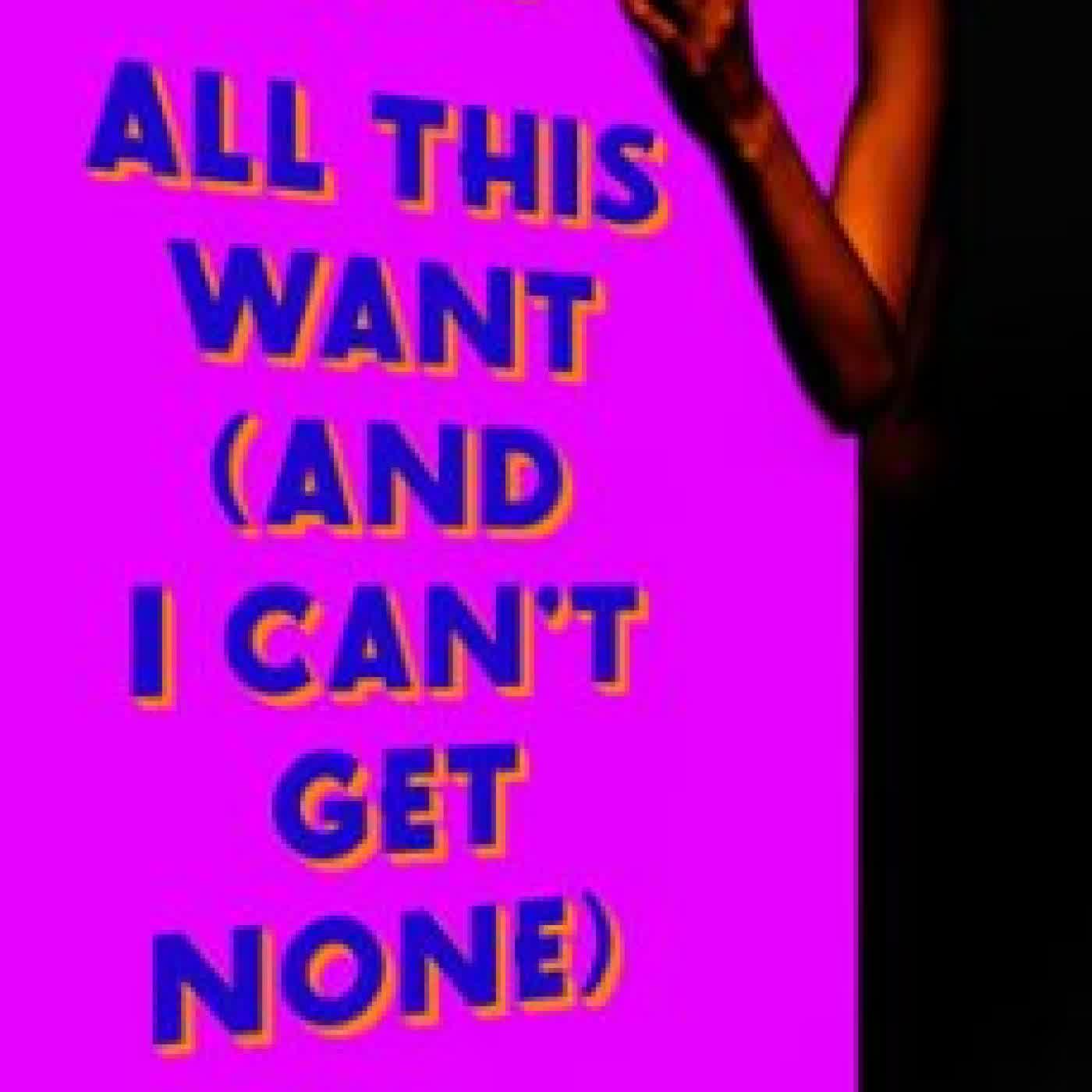 ALL THIS WANT (AND I CAN'T GET NONE) T CLARK