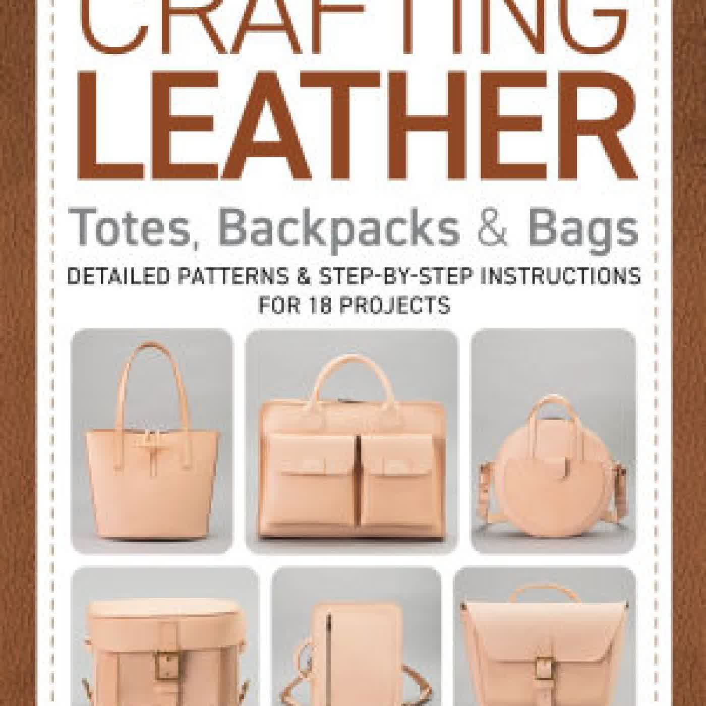 Read online: Crafting Leather Totes, Backpacks & Bags: Detailed Patterns & Step-by-Step Instructions for 18 Projects by Yoko Ganaha