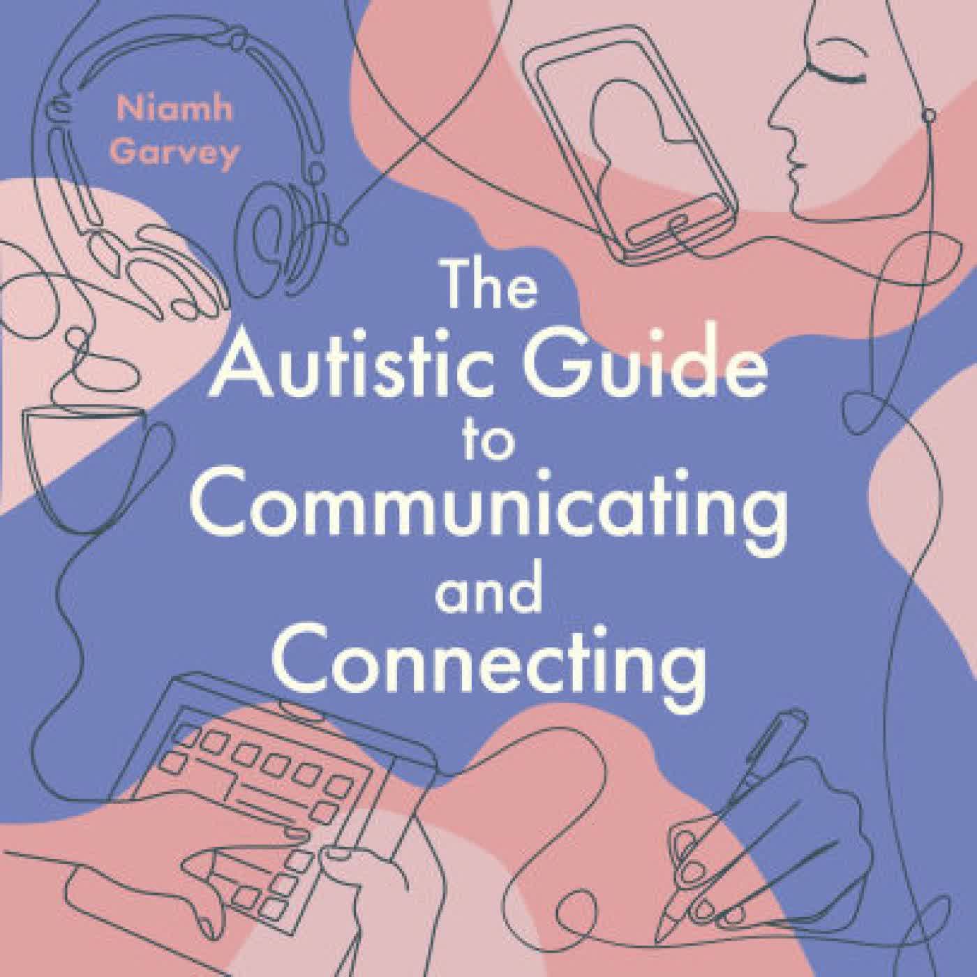 Read online: The Autistic Guide to Communicating and Connecting: Understanding our communication differences and social needs by Niamh Garvey