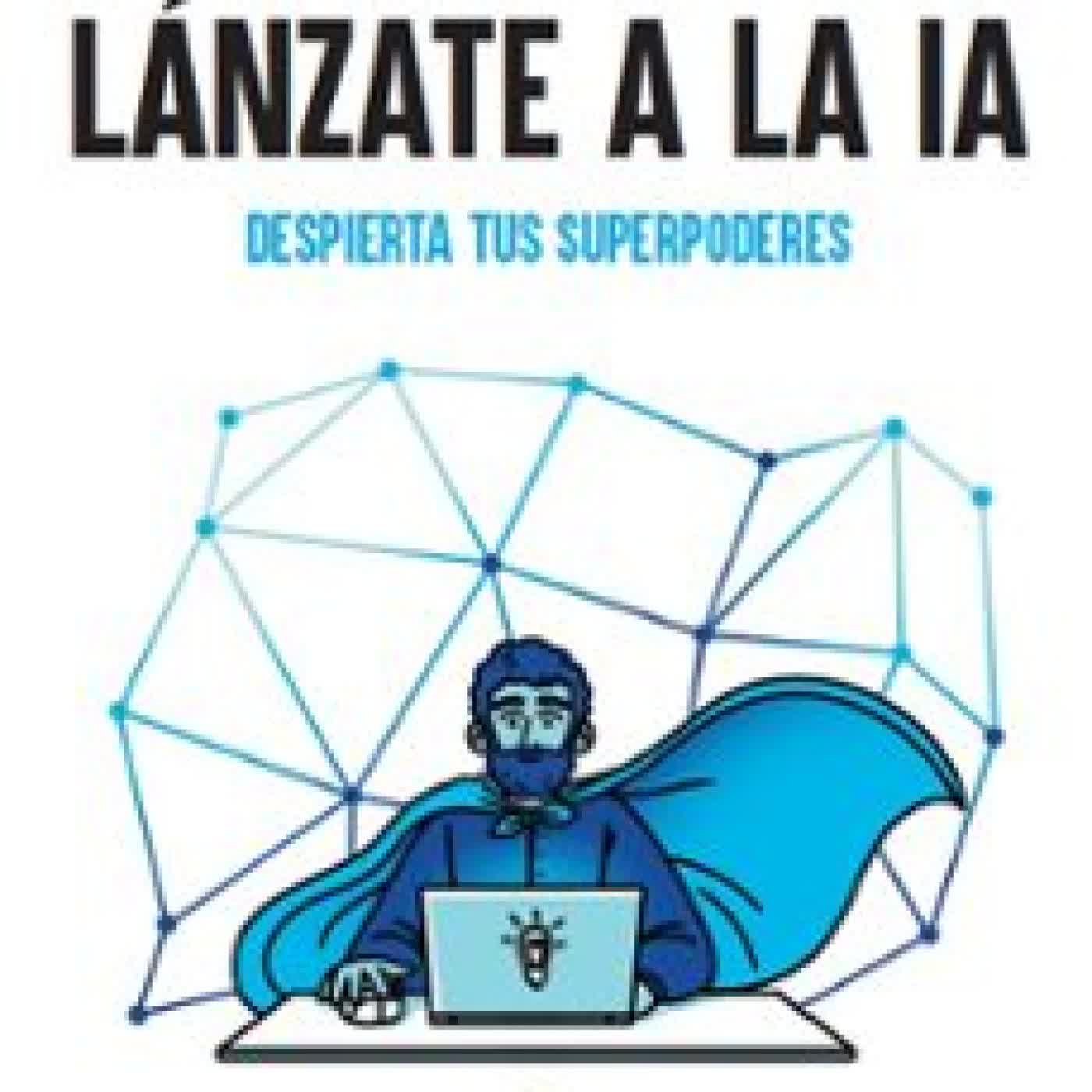 LÁNZATE A LA IA. DESPIERTA TUS SUPERPODERES Arturo Fuentes Calle