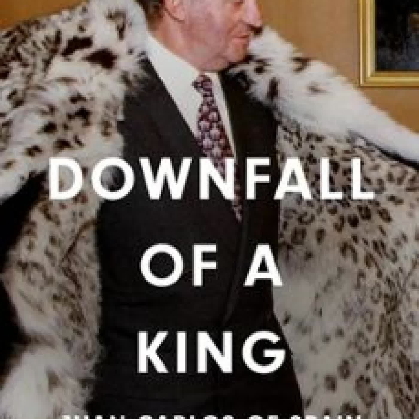 DOWNFALL OF A KING: JUAN CARLOS OF SPAIN Paul Preston