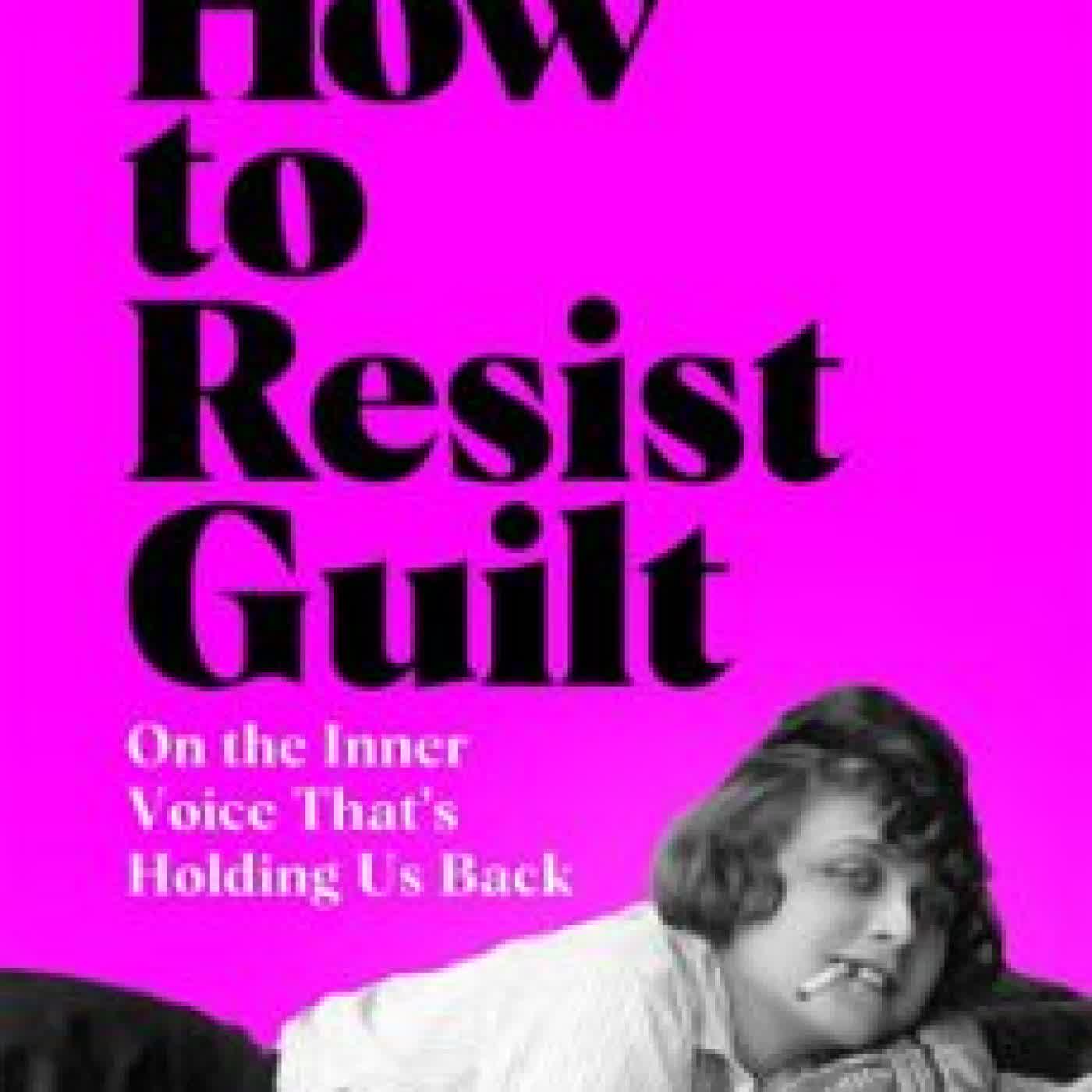 HOW TO RESIST GUILT Mona Chollet