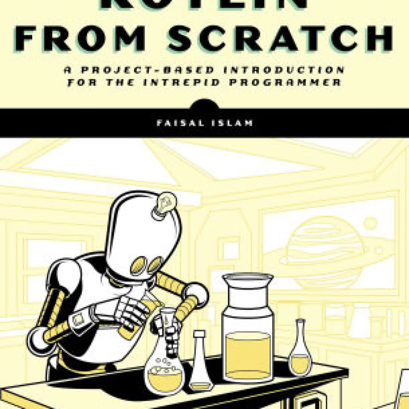 Read online: Kotlin from Scratch: A Project-Based Introduction for the Intrepid Programmer by Faisal Islam