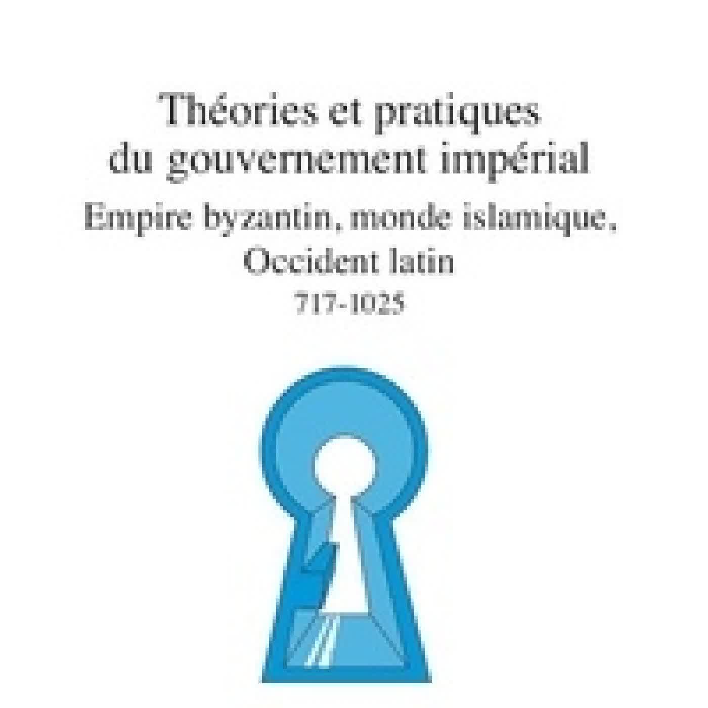 Lire en ligne : Théories et pratiques du gouvernement impérial. Empire byzantin, monde islamique, Occident latin 717 - 1025