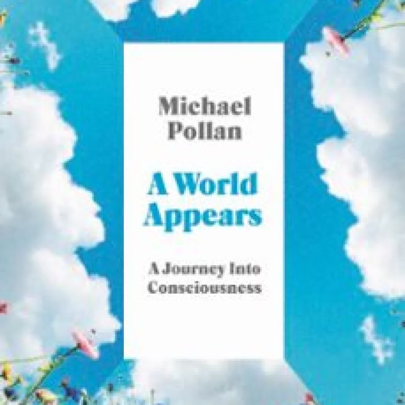 A WORLD APPEARS Michael Pollan
