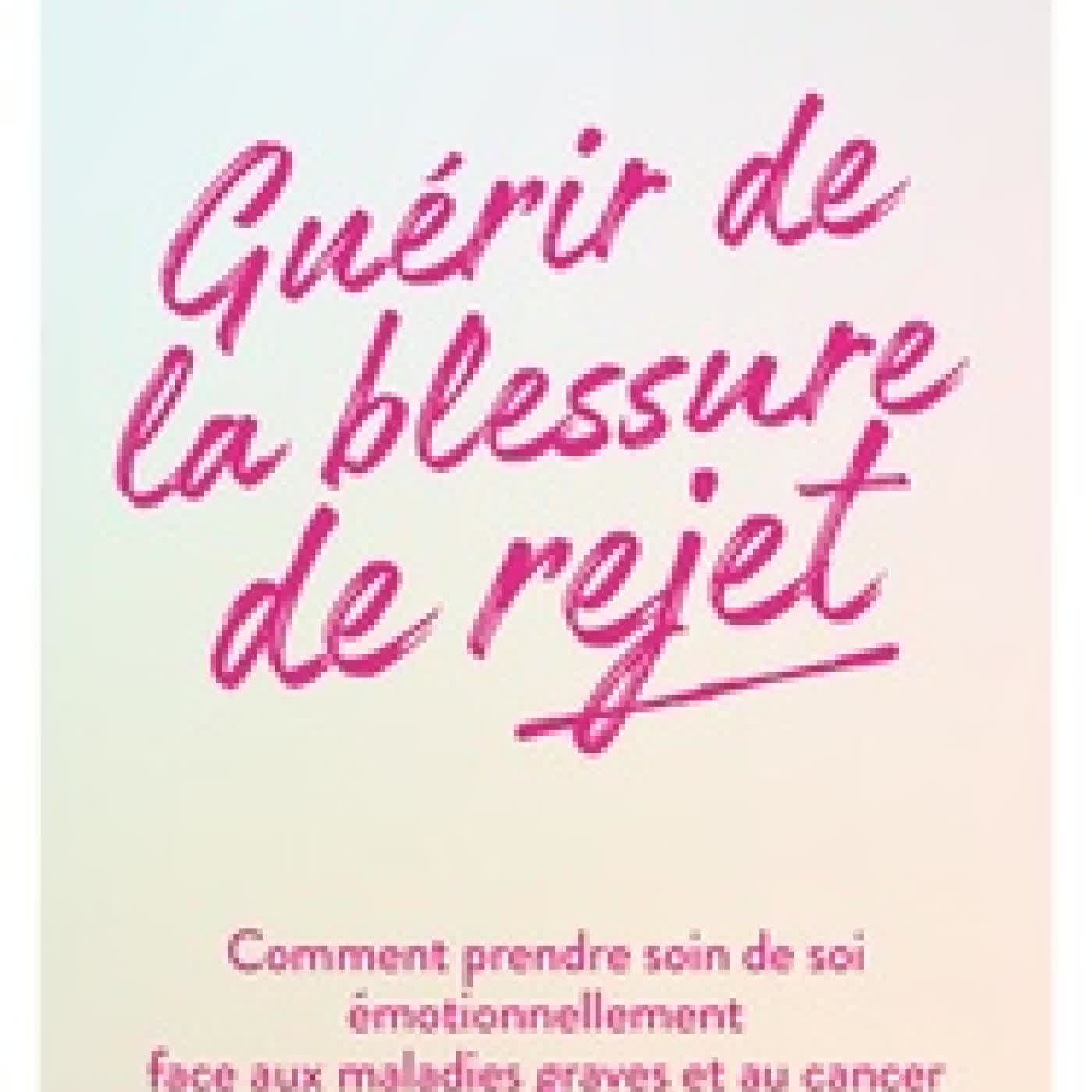 {téléchargement} Guérir de la blessure de rejet - Comment prendre soin de soi émotionnellement face aux maladies graves et au cancer