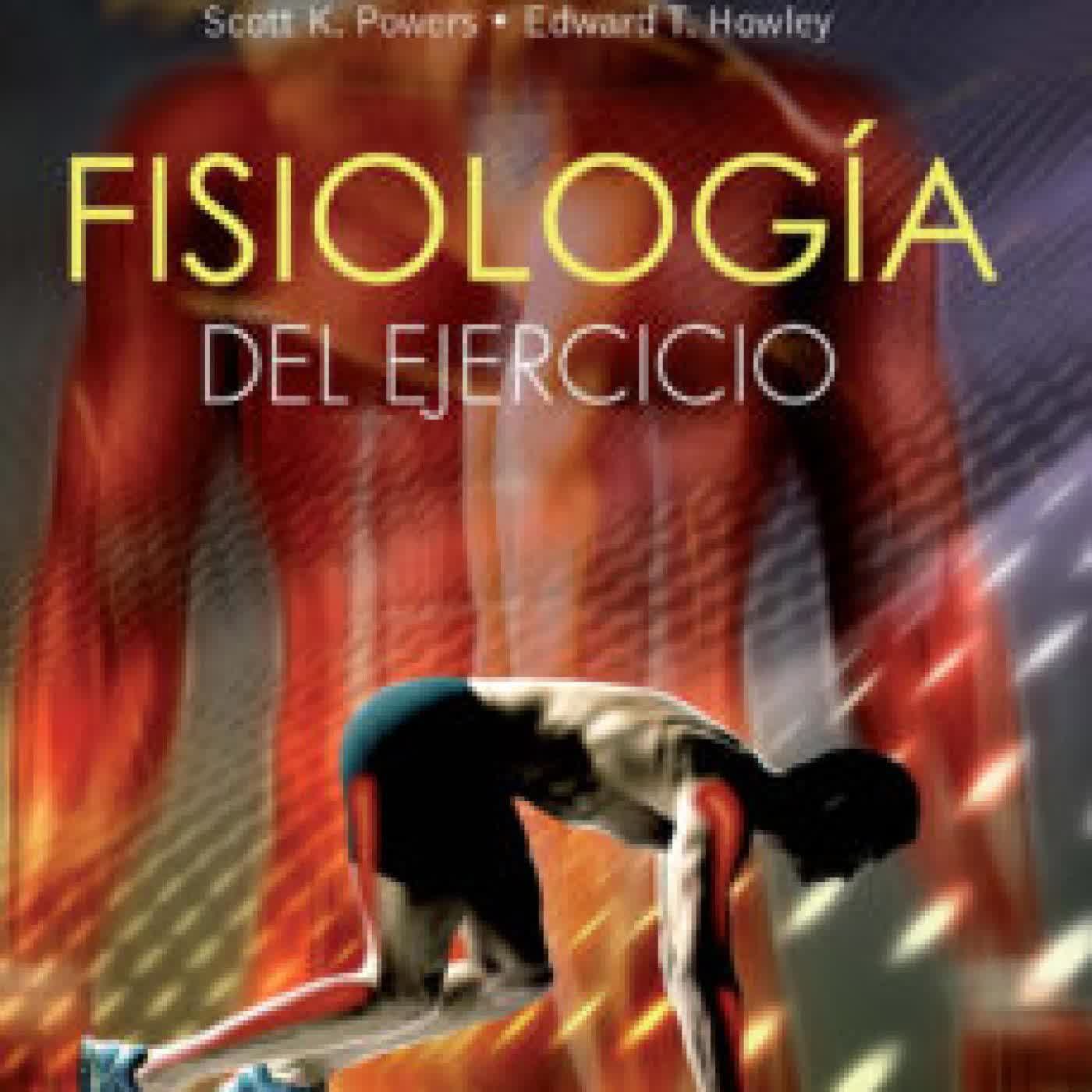 FISIOLOGÍA DEL EJERCICIO. TEORÍA Y APLICACIÓN A LA FORMA FÍSICA Y AL RENDIMIENTO SCOTT K. POWERS, EDWARD T. HOWLEY
