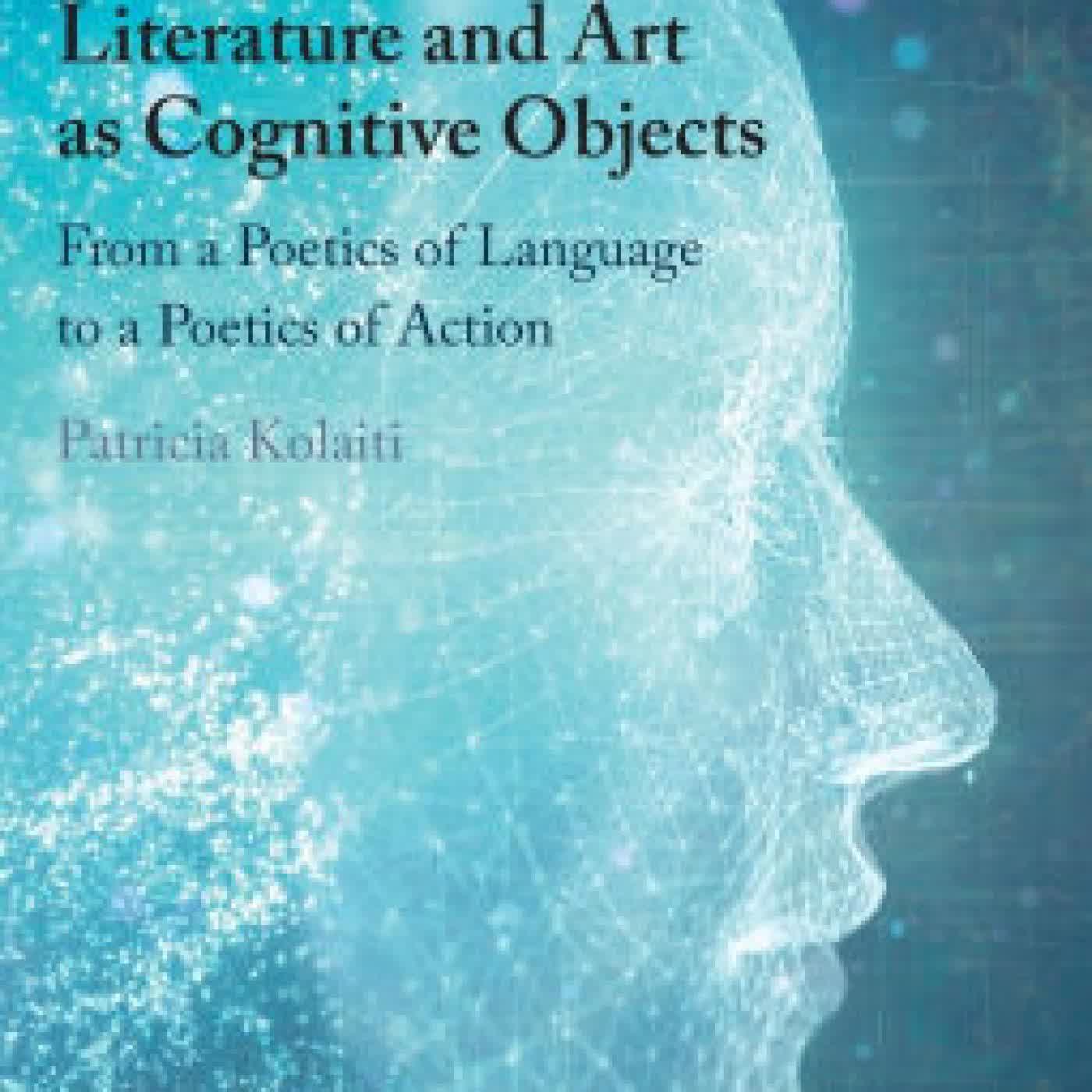 Read online: Literature and Art as Cognitive Objects: From a Poetics of Language to a Poetics of Action by Patricia Kolaiti